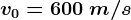v0=600\: m/s