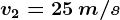 v2=25\: m/s