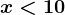 x<10