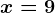x=9