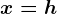 x=h
