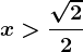 x> \frac\sqrt22