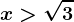 x> \sqrt3