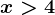 x>4