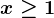 x\geq 1