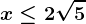 x\leq 2\sqrt5