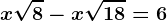 x\sqrt8-x\sqrt18=6