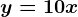 y=10x