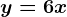 y=6x